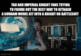 TAU AND IMPERIAL KNIGHT FANS TRYING TO FIGURE OUT THE BEST WAY TO KITBASH A GUNDAM MODEL KIT INTO A KNIGHT OR BATTLESUIT imgflip.com