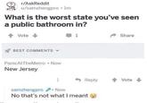 r/AskReddit u/samzhengpro ⚫lm What is the worst state you've seen a public bathroom in? Vote BEST COMMENTS ▾ Panic At TheMetro • Now New Jersey ➡ 1 Share Reply ↑ Vote samzhengpro. Now No that's not what I meant
