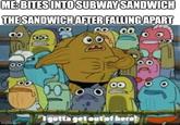 ME: BITES INTO SUBWAY SANDWICH THE SANDWICH AFTER FALLING APART 00 imgflip.com I gotta get out of here!