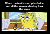When the test is multiple choice and all the answers lowkey look the same