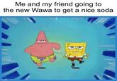 Me and my friend going to the new Wawa to get a nice soda imgflip.com