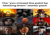 The "you missed the point by idolizing them" starter pack