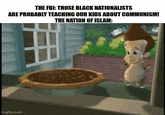 THE FBI: THOSE BLACK NATIONALISTS ARE PROBABLY TEACHING OUR KIDS ABOUT COMMUNISM! THE NATION OF ISLAM: imgflip.com