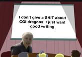 I don't give a S--- about CGI dragons. I just want good writing