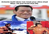 Antonio Inoki does not need your ultra chad filter. He just lived that life