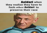 Aeldari when they realize they have to f--- other Aeldari to preserve their race