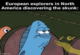 European explorers in North America discovering the skunk: mgflip.com