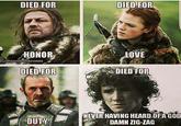 DIED.FOR DIED FOR HONOR IG/@gaemofthrones DIED FOR DUTY LOVE DIED FOR NEVER HAVING HEARD OFA GOD DAMN ZIG-ZAG