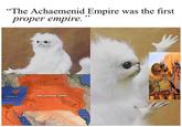 "The Achaemenid Empire was the first proper empire." 57A NFO-ASSYRIAN EMPIRE