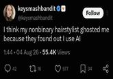 keysmashbandit ✓ @keysmashbandit Follow I think my nonbinary hairstylist ghosted me because they found out I use Al 1:44 • 04 Aug 26.55.4K Views 42 2716 977 ☐ 34 80