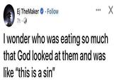 Ej TheMaker . Follow 7h⚫ I wonder who was eating so much that God looked at them and was like "this is a sin" ☑