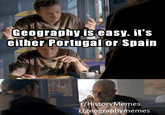 Geography is easy. it's either Portugal or Spain r/HistoryMemes r/geographymemes