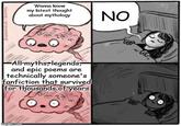 PANALAN/TPS Wanna know my latest thought about mythology All myths legends, and epic poems are technically someone's fanfiction that survived for thousands of years imgflip.com 0° NO