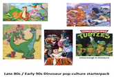 TEENAGE MUTANT NINJA TURTLES OSAU (close enough to dinosaurs) Late 80s / Early 90s Dinosaur pop culture starterpack