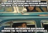 OLD BULGARIAN COLD CHURCH SLAVONIC) INFLUENCING RUSSIAN DURING THE 10TH, 11TH, 14TH, AND 15TH CENTURIES RUSSIAN INFLUENCING BULGARIAN DURING THE 18TH AND 19TH CENTURIES imgflip.com