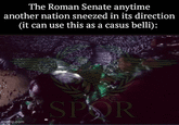 The Roman Senate anytime another nation sneezed in its direction (it can use this as a casus belli): mgtip.com SPOR