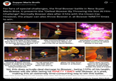Supper Mario Broth @MarioBrothBlog 0 For fans of special challenges, the final Bowser battle in New Super Mario Bros. U presents the "Defeat Bowser By Throwing His Son At Him Challenge". Normally Bowser dies after 3 hits with the Clown Car. However, the player can also throw Bowser Jr. at Bowser NINETY times to win. B 4000 In the final battle of New Super Mario Bros. U, the intended method to damage Bowser is Bowser Jr.'s Junior Clown Car. After knocking Bowser Jr. out of the Clown Car, Mario can ride it into the air above Bowser... ...and perform a spin down onto him. It takes three hits to defeat Bowser in this way. However, if Mario stomps Bowser Jr. while he is running back to the Clown Car after being knocked out... ..he will retreat into Mario can then throw Bowser Jr. at Bowser... his shell, which Mario can pick up. ...which does not even seem to do anything to Bowser except briefly redden the area of impact. Yet, this does actually deal damage to Bowser... being 1.12% of his health. Bowser will die after being hit NINETY TIMES with Bowser Jr.'s shell, making this an extremely time-consuming way to win this battle. ...even more so than hitting him with fireballs, which takes 180 hits but at least does not have a cooldown like Bowser Jr. has. Source: YouTube user @SmashyYT, youtube.com/watch?v=VaBpa60WQ58; additional images by Supper Mario Broth