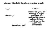 Angry Reddit Replies starter pack "Wow," Random Gif "???" Accuses you of being a right winger or using Al, even when it has nothing to do with the situation