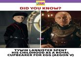 RVCJ www.RVCJ.COM DID YOU KNOW? RIPLATY RVCJ www.RVCJ.COM TYWIN LANNISTER SPENT HIS CHILDHOOD AS A ROYAL CUPBEARER FOR EGG (AEGON V)