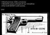 >Warhammer 40k universe >38,000 years ahead of our timeline >the Colt M1911 still exists ??? The Emporer Kaws STUB GUN