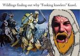Wildlings finding out why "Fooking kneelers" Kneel.