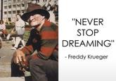"NEVER STOP DREAMING" - Freddy Krueger