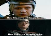 How Rhaenyra thinks she looks. How Rhaenyra actually looks: