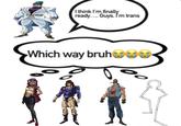 I think I'm finally ready.... Guys. I'm trans Which way bruhoo
