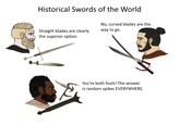 Historical Swords of the World Straight blades are clearly the superior option. No, curved blades are the way to go. You're both fools! The answer is random spikes EVERYWHERE.