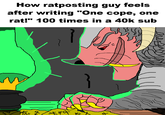 How ratposting guy feels after writing "One cope, one rat!" 100 times in a 40k sub