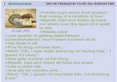 Anonymous 08/18/18 (Sat) 16:13:45 No.428244184 33 KB JPG >Family buys some food product that comes in a multiple of four >Myself, Dad and Sister all have our share over the span of a week or two >Weeks pass >Last quarter is getting stale/freezer burned/whatever, hasn't been touched at all >We finish it off >Five f------ minutes later... >Mom: "Oh, I was really planning on having that... | guess it's okay." >Dad gets another of the thing >Myself, Dad and Sister all have our share >Last quarter sits >And sits for months until... >Mom: "Oh, I guess no one liked this. I'm throwing it out."