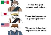 Time to get some colonies Time to become a great power Time to join the imperialism club