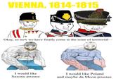 VIENNA, 1814-1815 Okay, so now we have finally come to the issue of territorial- I would like Saxony pwease I would like Poland and maybe da Moon pwease