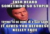 EVER HEARD SOMETHING SO STUPID TRYING TO BE DONE IN A D&D GAME IT GIVES YOU DEFOREST KELLEY FACE
