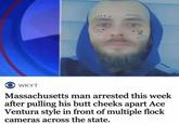 WKYT Massachusetts man arrested this week after pulling his butt cheeks apart Ace Ventura style in front of multiple flock cameras across the state.