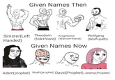 Given Names Then Sinister(Left Theodwin Knightwine Handed) (folk+friend) (Warrior+friend) Given Names Now Wolfgang (Wolf+path) Adam(prophet) Noah (prophet) David (Prophet) Jeremy (Prophet)