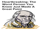 Heartbreaking: The Worst Person You Know Just Made A Great Point