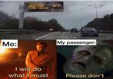 Me: TRAFFIC DEATHS THIS YEAR 67 @JARSCLAPPEDCHEEKS My passenger: I will do what I must Please don't