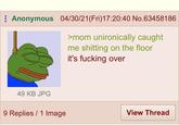 Anonymous 04/30/21(Fri)17:20:40 No.63458186 >mom unironically caught me s------- on the floor it's f------ over 49 KB JPG 9 Replies 1 Image View Thread