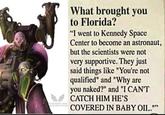 BLOOD HAVEN CHIEF ISLIJON OFICER What brought you to Florida? "I went to Kennedy Space Center to become an astronaut, but the scientists were not very supportive. They just said things like "You're not qualified" and "Why are you naked?" and "I CAN'T CATCH HIM HE'S COVERED IN BABY OIL.""