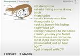 Anonymous 2 hours ago 5 REPLIES 2 IMAGES >bf dumps me 53768543 >starts dating some skinny bitch >hatch plan >make friends with him >hang out a lot >ask to borrow his laptop >download CP >bring the laptop to the police >"anon, you say you found these images on his laptop but it looks like they were downloaded just an hour ago?" >get charged with CP