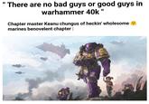 BHR There are no bad guys or good guys in warhammer 40k" Chapter master Keanu chungus of heckin' wholesome marines benovelent chapter : G