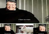 I fear no man. But that thing... it scares me.