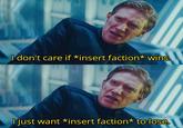 I don't care if *insert faction* wins. I just want *insert faction* to lose.