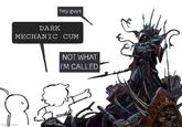 DARK hey guys MECHANIC C-- img.com NOT WHAT I'M CALLED