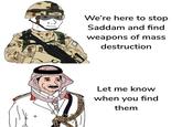00 We're here to stop Saddam and find weapons of mass destruction Let me know when you find them