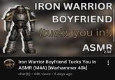 IRON WARRIOR BOYFRIEND (tucks you in!) ASMR Iron Warrior Boyfriend Tucks You In ASMR (M4A) [Warhammer 40k] char(b) • 44K views • 6 days ago 2:50