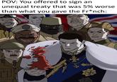 POV: You offered to sign an unequal treaty that was 5% worse than what you gave the Fr*nch: