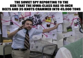 THE SOVIET SPY REPORTING TO THE KGB THAT THE IOWA-CLASS HAS 19-INCH BELTS AND 35 KNOTS CRAMMED INTO 45,000 TONS F