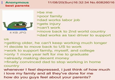 Anonymous best parents us 4 KB JPG 11/08/20(Sun)16:32:34 No.60826016 >be me >poor family >dad works labor job >gets injury >can't work >move back to 2nd world country >dad works as taxi driver to support >getting older, he can't keep working much longer >I decide to move back to US to work >work to support family, myself, and college >only 1 more year left for me to graduate >already making decent money >finally convinced dad to stop working in home country whenever I feel depressed, i just think of how much i love my family and all they've done for me how do you guys feel about your parents?